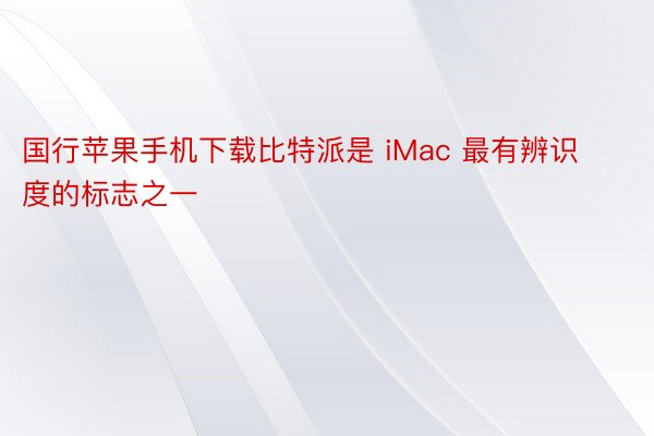 国行苹果手机下载比特派是 iMac 最有辨识度的标志之一