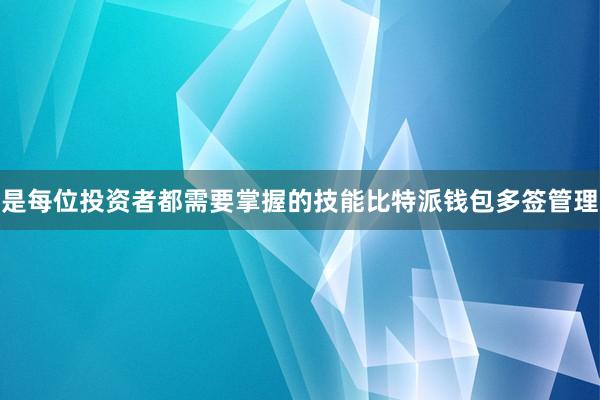 是每位投资者都需要掌握的技能比特派钱包多签管理