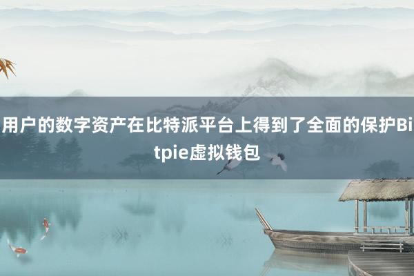 用户的数字资产在比特派平台上得到了全面的保护Bitpie虚拟钱包