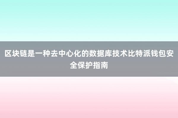 区块链是一种去中心化的数据库技术比特派钱包安全保护指南