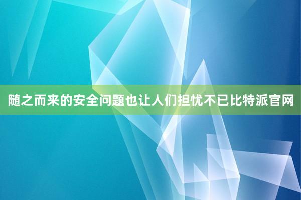 随之而来的安全问题也让人们担忧不已比特派官网