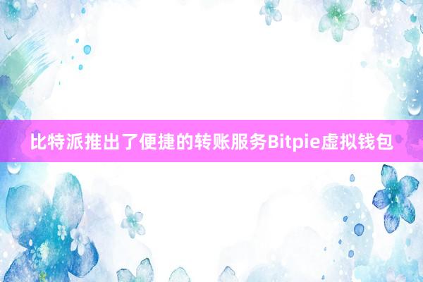 比特派推出了便捷的转账服务Bitpie虚拟钱包