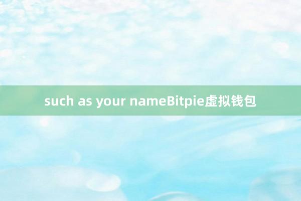 such as your nameBitpie虚拟钱包