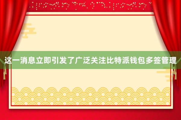 这一消息立即引发了广泛关注比特派钱包多签管理