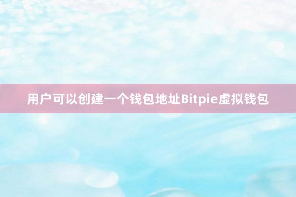 用户可以创建一个钱包地址Bitpie虚拟钱包