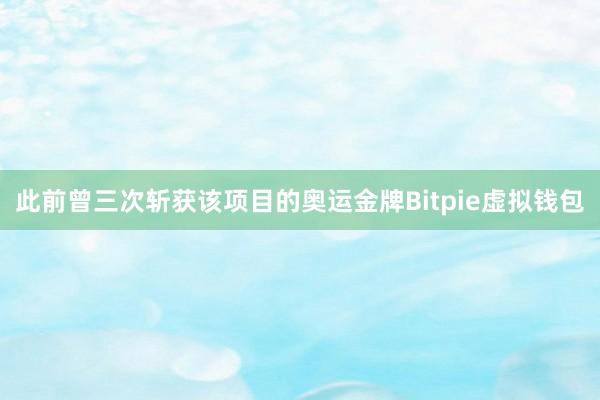 此前曾三次斩获该项目的奥运金牌Bitpie虚拟钱包