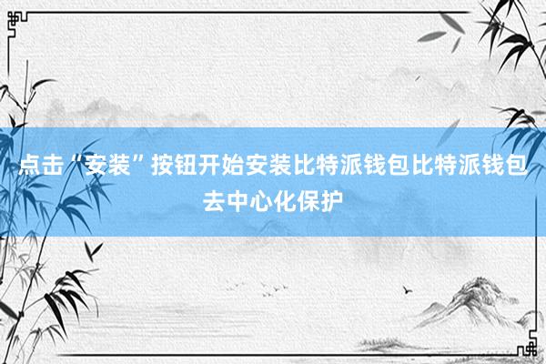 点击“安装”按钮开始安装比特派钱包比特派钱包去中心化保护