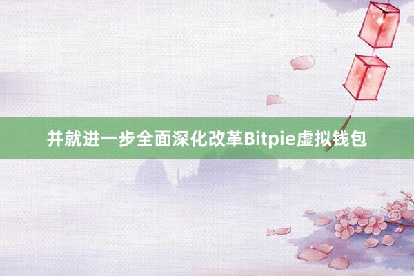 并就进一步全面深化改革Bitpie虚拟钱包