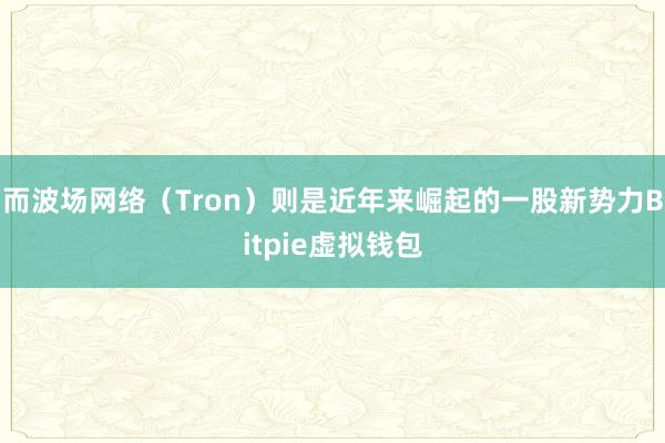 而波场网络（Tron）则是近年来崛起的一股新势力Bitpie虚拟钱包