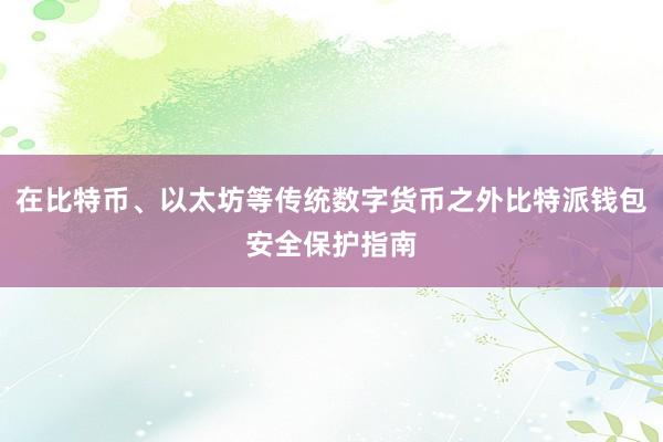 在比特币、以太坊等传统数字货币之外比特派钱包安全保护指南