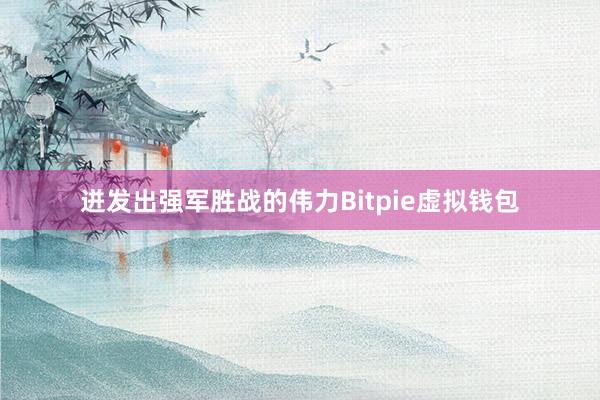 迸发出强军胜战的伟力Bitpie虚拟钱包