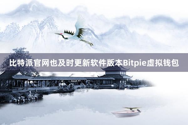 比特派官网也及时更新软件版本Bitpie虚拟钱包