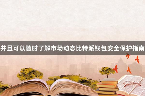 并且可以随时了解市场动态比特派钱包安全保护指南