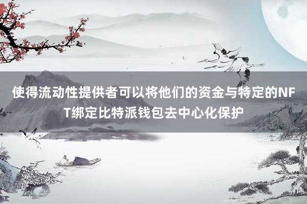 使得流动性提供者可以将他们的资金与特定的NFT绑定比特派钱包去中心化保护