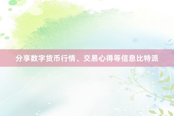 分享数字货币行情、交易心得等信息比特派