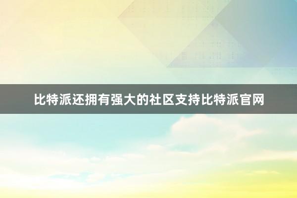 比特派还拥有强大的社区支持比特派官网