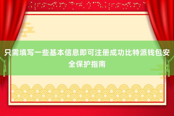 只需填写一些基本信息即可注册成功比特派钱包安全保护指南