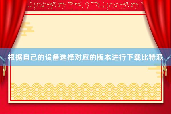 根据自己的设备选择对应的版本进行下载比特派