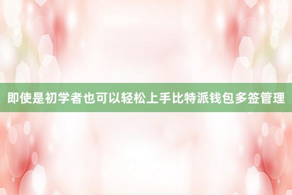 即使是初学者也可以轻松上手比特派钱包多签管理