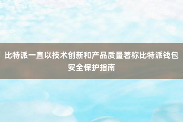 比特派一直以技术创新和产品质量著称比特派钱包安全保护指南