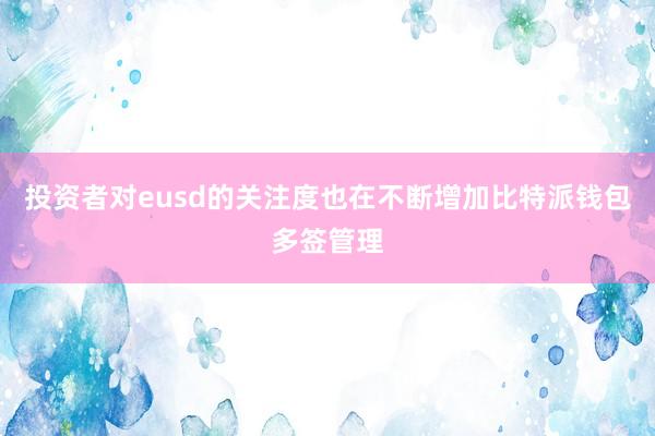 投资者对eusd的关注度也在不断增加比特派钱包多签管理