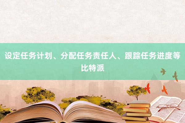 设定任务计划、分配任务责任人、跟踪任务进度等比特派