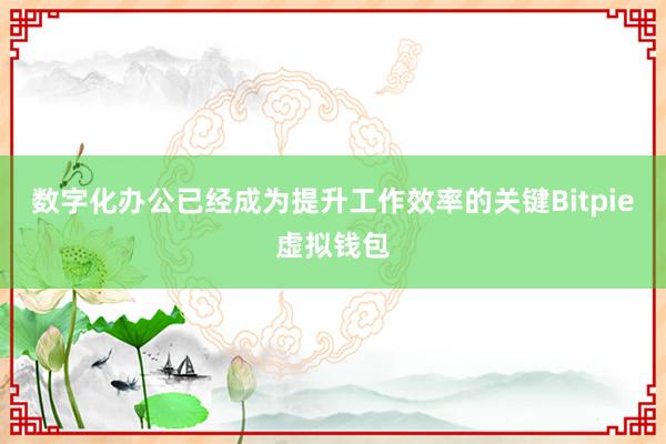 数字化办公已经成为提升工作效率的关键Bitpie虚拟钱包