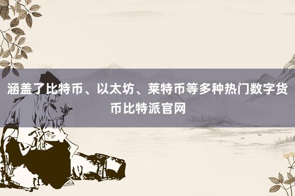 涵盖了比特币、以太坊、莱特币等多种热门数字货币比特派官网