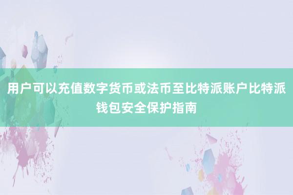 用户可以充值数字货币或法币至比特派账户比特派钱包安全保护指南