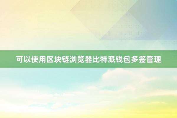 可以使用区块链浏览器比特派钱包多签管理