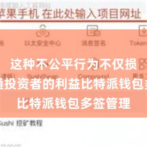 这种不公平行为不仅损害了普通投资者的利益比特派钱包多签管理