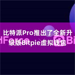 比特派Pro推出了全新升级版Bitpie虚拟钱包