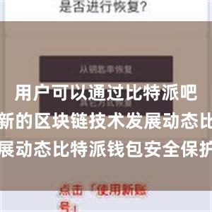 用户可以通过比特派吧了解到最新的区块链技术发展动态比特派钱包安全保护指南