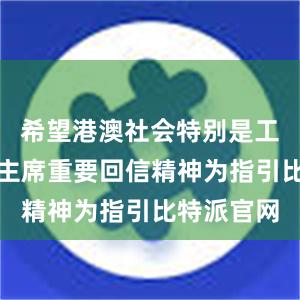 希望港澳社会特别是工商界以习主席重要回信精神为指引比特派官网